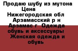 Продаю шубу из мутона › Цена ­ 15 000 - Нижегородская обл., Арзамасский р-н, Арзамас г. Одежда, обувь и аксессуары » Женская одежда и обувь   